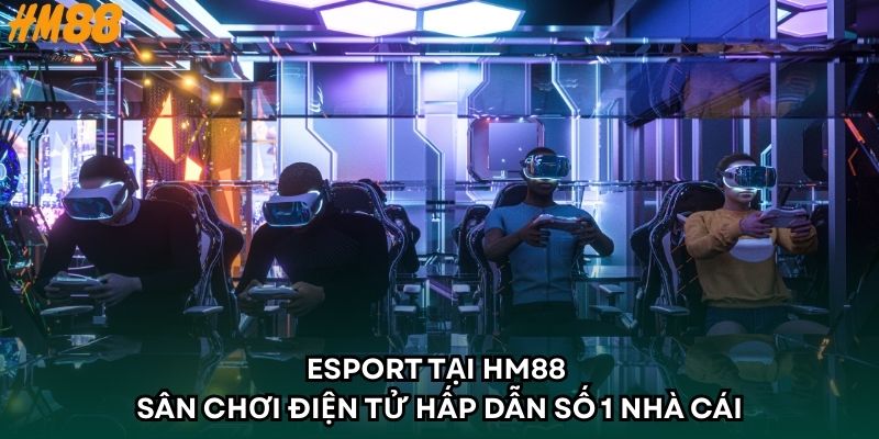 Esport Tại HM88 - Sân Chơi Điện Tử Hấp Dẫn Số 1 Nhà Cái