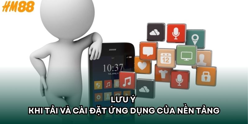 Lưu ý khi tải và cài đặt ứng dụng của nền tảng