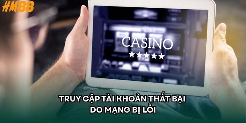 Truy cập tài khoản thất bại do mạng bị lỗi