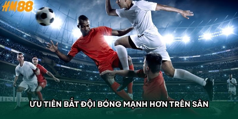 Ưu tiên bắt đội bóng mạnh hơn trên sân