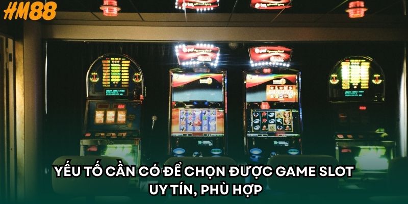 Yếu tố cần có để chọn được game slot uy tín, phù hợp