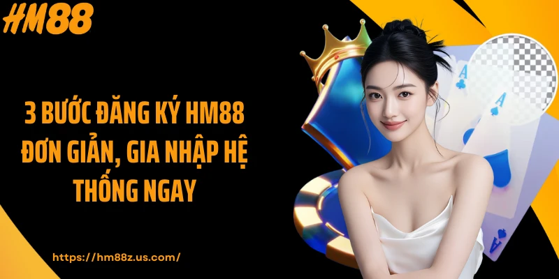 3 Bước đăng ký HM88 đơn giản, gia nhập hệ thống ngay
