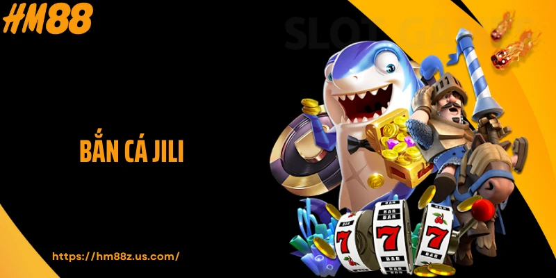 Bắn Cá Jili HM88 - Game Đỉnh Cao Từ Thương Hiệu Quốc Tế