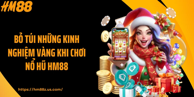 Bỏ túi những kinh nghiệm vàng khi chơi nổ hũ HM88