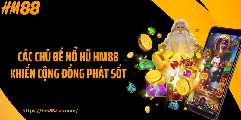 Các chủ đề nổ hũ HM88 khiến cộng đồng phát sốt