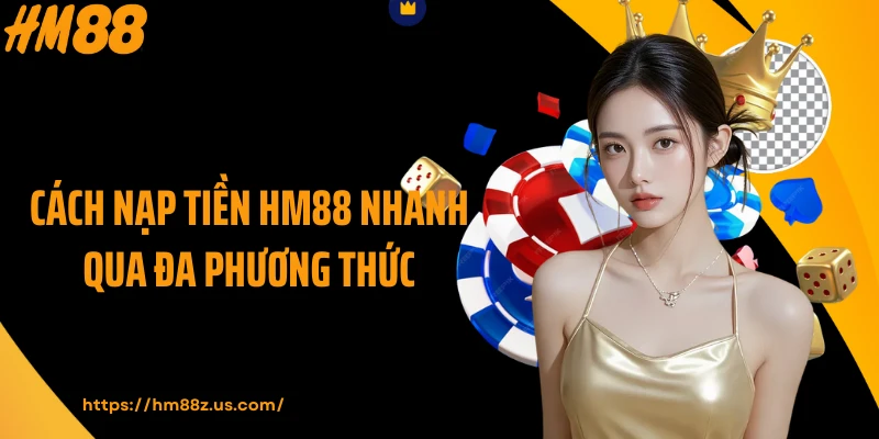 Cách nạp tiền HM88 nhanh qua đa phương thức