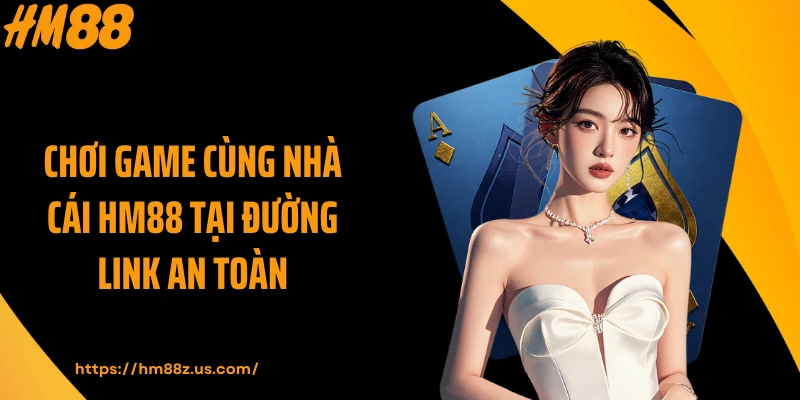 Chơi game cùng nhà cái HM88 tại đường link an toàn