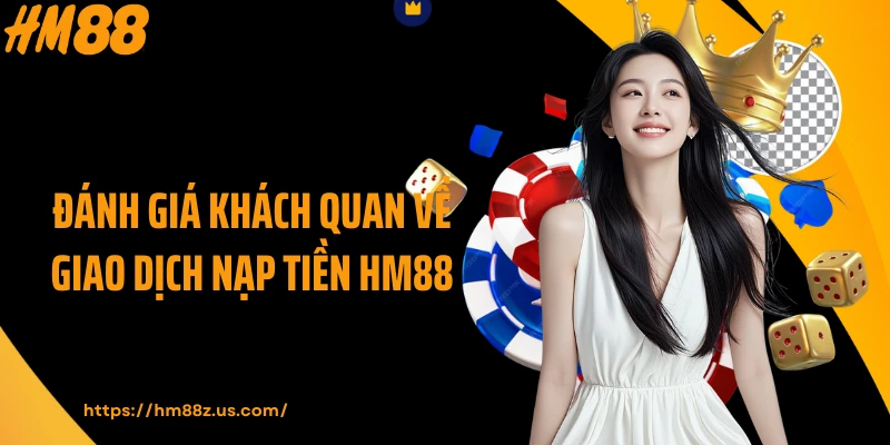 Đánh giá khách quan về giao dịch nạp tiền HM88