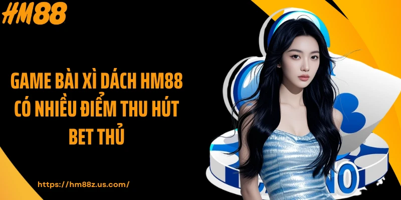 Game bài xì dách HM88 có nhiều điểm thu hút bet thủ