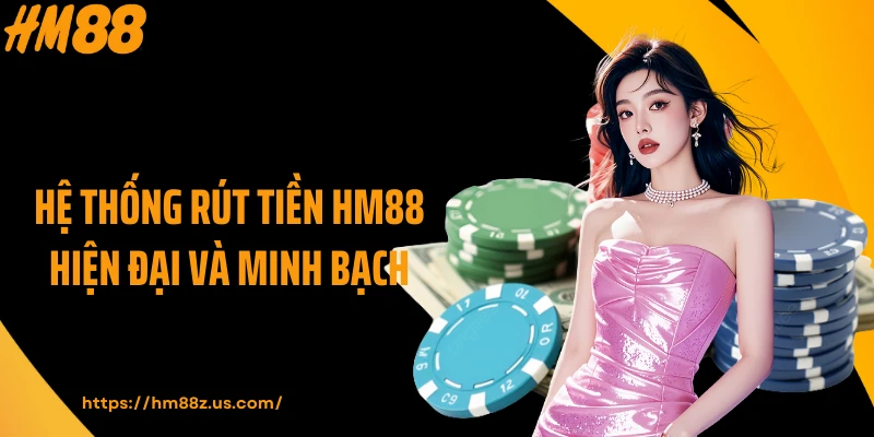 Hệ thống rút tiền HM88 hiện đại và minh bạch