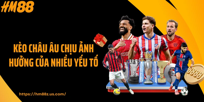 Kèo châu Âu chịu ảnh hưởng của nhiều yếu tố