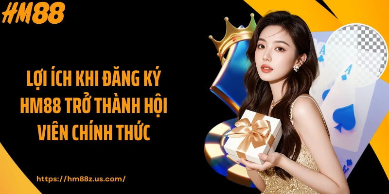 Lợi ích khi đăng ký HM88 trở thành hội viên chính thức