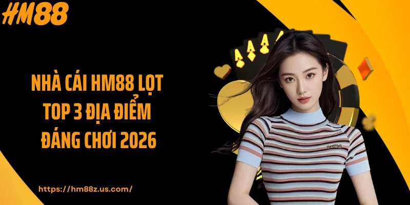 Nhà cái HM88 lọt top 3 địa điểm đáng chơi 2026