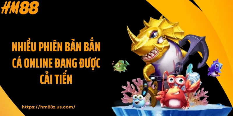 Nhiều phiên bản bắn cá online đang được cải tiến