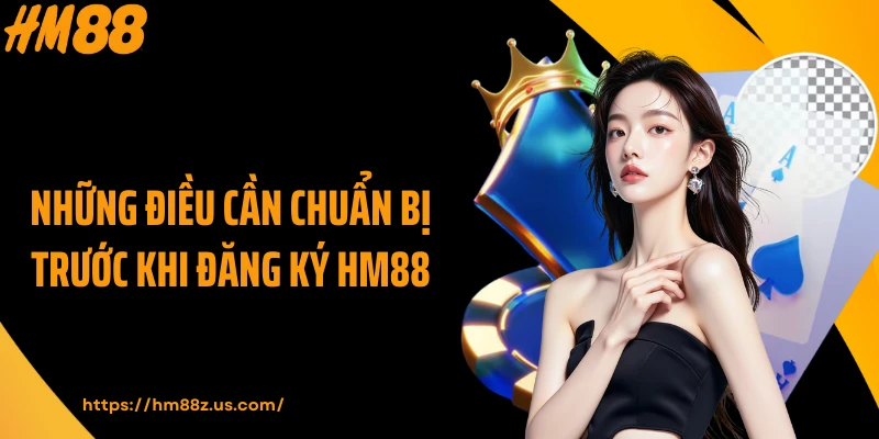 Những điều cần chuẩn bị trước khi đăng ký HM88