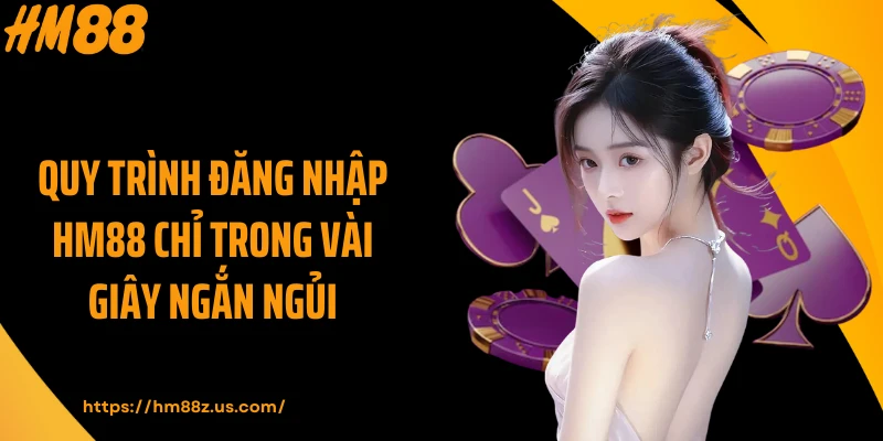 Quy trình đăng nhập HM88 chỉ trong vài giây ngắn ngủi