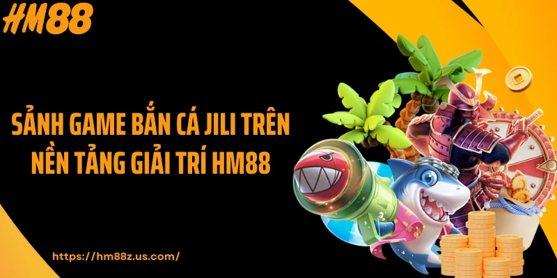 Sảnh game bắn cá Jili trên nền tảng giải trí HM88