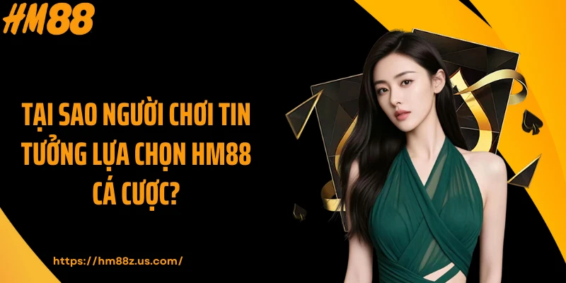 Tại sao người chơi tin tưởng lựa chọn HM88 cá cược?