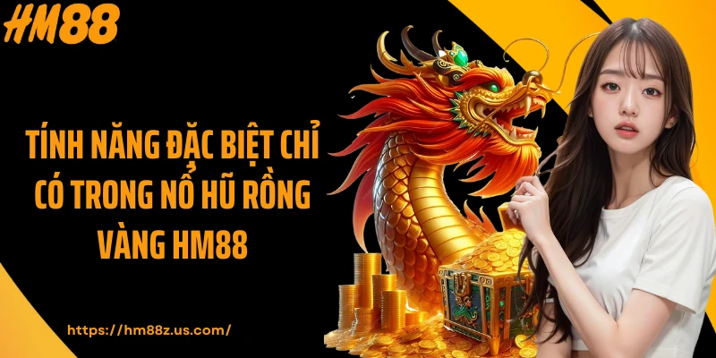 Tính năng đặc biệt chỉ có trong nổ hũ Rồng Vàng HM88