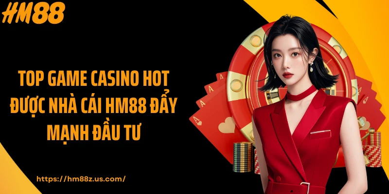 Top game Casino hot được nhà cái HM88 đẩy mạnh đầu tư