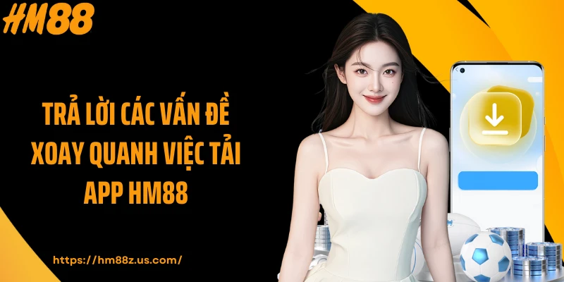 Trả lời các vấn đề xoay quanh việc tải app HM88