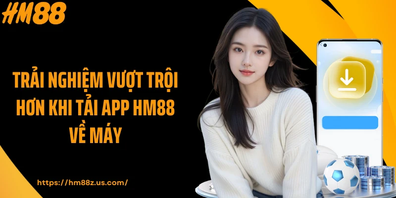 Trải nghiệm vượt trội hơn khi tải app HM88 về máy
