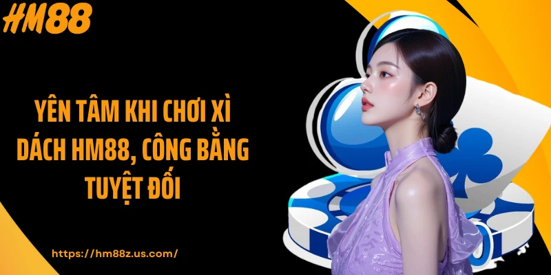 Yên tâm khi chơi xì dách HM88, công bằng tuyệt đối